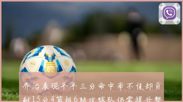 乔治表现平平三分命中率不佳却贡献15分4篮板6助攻球队仍需提升整体状态