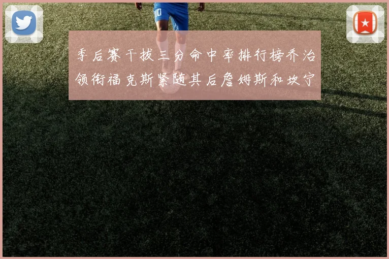 季后赛干拔三分命中率排行榜乔治领衔福克斯紧随其后詹姆斯和坎宁安表现不俗