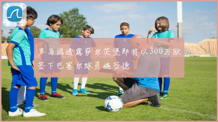 罗马诺透露萨尔茨堡即将以300万欧签下巴塞尔球员施密德