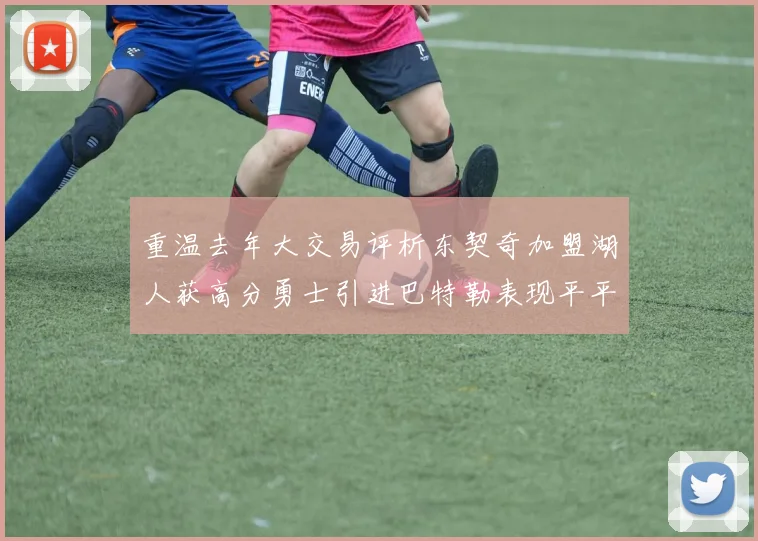重温去年大交易评析东契奇加盟湖人获高分勇士引进巴特勒表现平平