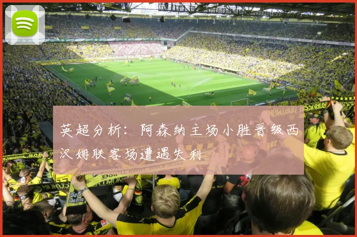 英超分析：阿森纳主场小胜晋级西汉姆联客场遭遇失利