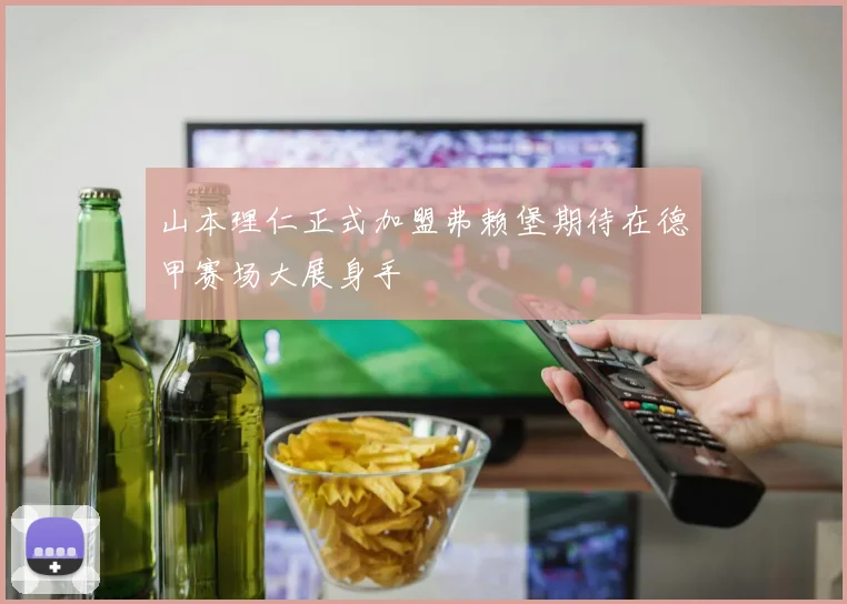 山本理仁正式加盟弗赖堡期待在德甲赛场大展身手