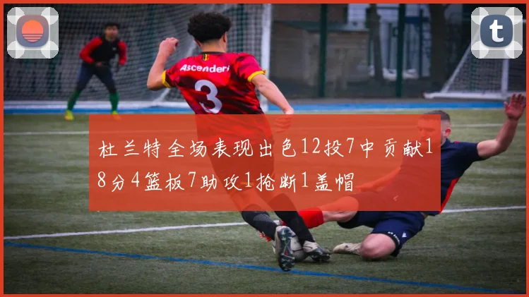 杜兰特全场表现出色12投7中贡献18分4篮板7助攻1抢断1盖帽