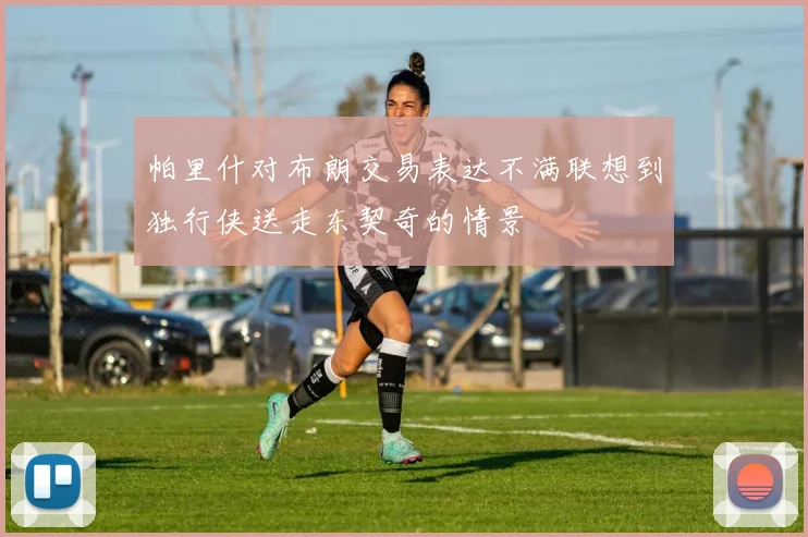 帕里什对布朗交易表达不满联想到独行侠送走东契奇的情景